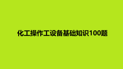 化工操作工设备基础知识100题