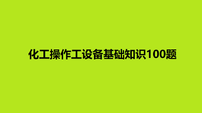 化工操作工设备基础知识100题