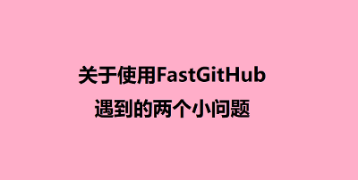 关于使用FastGitHub出现的两个小问题